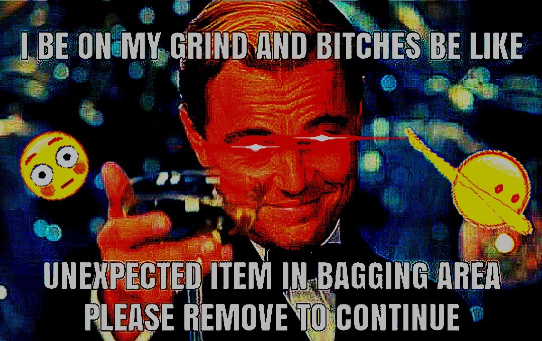 deep-fried deep-fried-memes deep-fried text: BITCHES BE LIKE UNEXPECTED ITEM AREA REMOVE O CONTINUE 