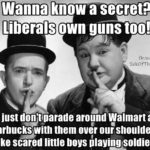 political-memes political text: Wanna know a secret? Liberals own guns too! fb.c01M/ SickOfTheSlab1± we just don