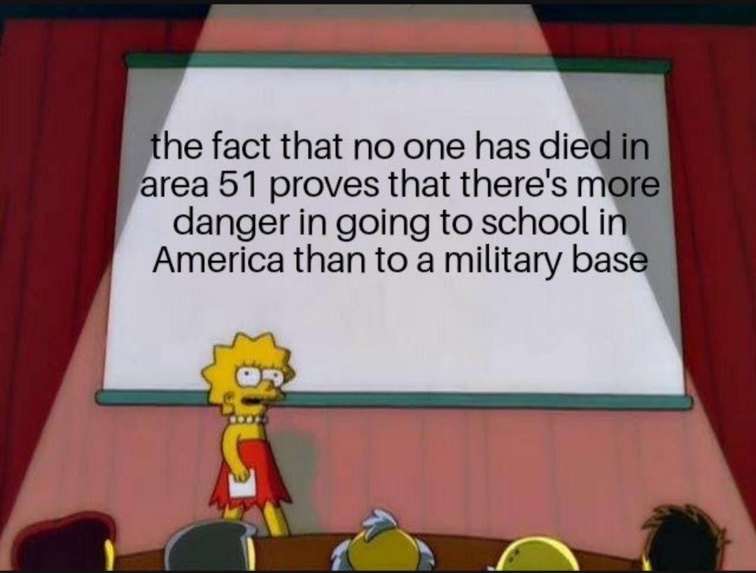 cute other-memes cute text: the fact that no one has died in area 51 proves that there's more danger in going to school in America than to a military base 