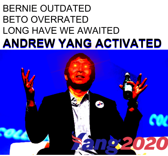 yang yang-memes yang text: BERNIE OUTDATED BETO OVERRATED LONG HAVE WE AWAITED ANDREW YANG ACTIVATED ozo 