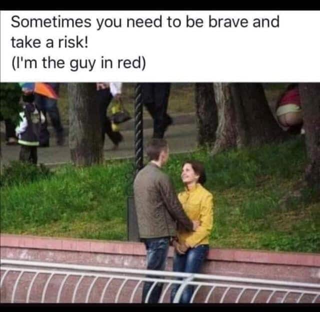 depression depression-memes depression text: Sometimes you need to be brave and take a risk! (I'm the guy in red) 