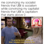 yang-memes yang text: me convincing my socialist friends that UBI is socialism while convincing my capitalist friends that UBI is capitalism that starts above O This post was made BYTNapgyangMemes I