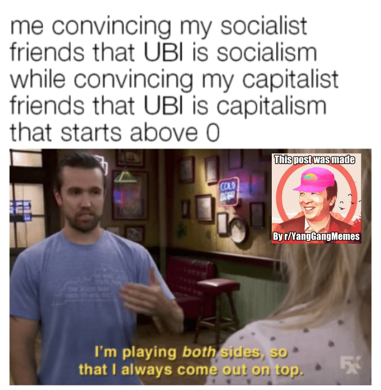 yang yang-memes yang text: me convincing my socialist friends that UBI is socialism while convincing my capitalist friends that UBI is capitalism that starts above O This post was made BYTNapgyangMemes I'm playing both des. o that I always comi out on; op. 