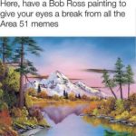 other-memes cute text: Here, have a Bob Ross painting to give your eyes a break from all the Area 51  cute
