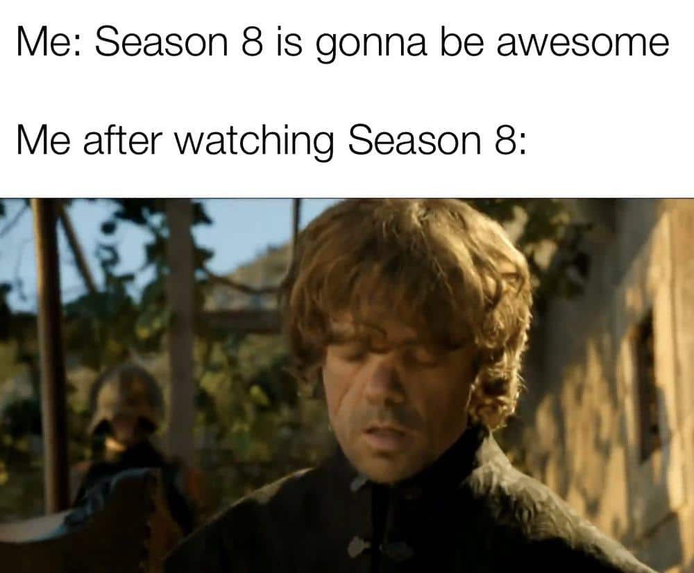 game-of-thrones game-of-thrones-memes game-of-thrones text: Me: Season 8 is gonna be awesome Me after watching Season 8: 