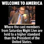 political-memes political text: WELCOME TO AMERICA Where the cast members from Saturday Night Live are held to a higher standard than the President of the United States.  political