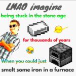 minecraft-memes minecraft text: being stuck in the stone age for thousands of years When you could just smelt some iron in a furnace  minecraft