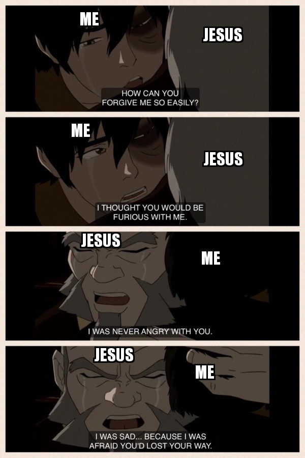 christian christian-memes christian text: JESUS HOW CAN YOU FORGIVE ME SO EASILY? JESUS I THOUGHT YOU WOULD BE FURIOUS WITH ME. JESUS I WAS NEVER ANGRYWITH YOU. JESUS I WAS SAD... BECAUSE I WAS AFRAID YOU'D LOST YOUR WAY. 