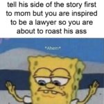 spongebob-memes spongebob text: When your brother gets to tell his side of the story first to mom but you are inspired to be a lawyer so you are about to roast his ass *Ahem*  spongebob