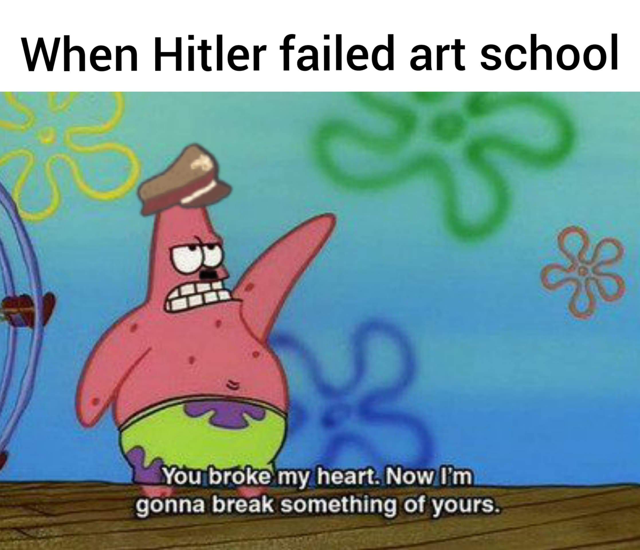 history history-memes history text: When Hitler failed art school You&roke my heart Nowl'm gonna break something of yours. 