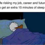 other-memes cute text: Me risking my job, career and future to get an extra 15 minutes of sleep  cute