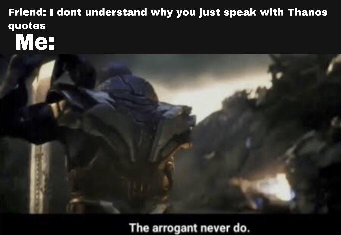 thanos avengers-memes thanos text: Friend: dont understand why you just speak with Thanos quotes never do. 