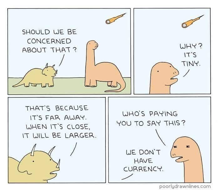 political political-memes political text: SHOULD WE BE CONCERNED ABOUT THAT ? THAT'S BECAUSE IT's AUAY. UAEN IT'S CLOSE. IT O\LL BE LAAGER. IT'S TINY. OHO'S PAYING you TO SAY THIS? I»JE DON'T CURRENCY. poorlydrawniines.com 
