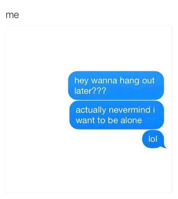 depression depression-memes depression text: me hey wanna hang out later??? actually nevermind i want to be alone lol 
