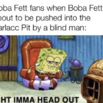 star-wars-memes star-wars text: Boba Fett fans when Boba Fett is about to be pushed into the Sarlacc Pit by a blind man: IGHT IMMA HEAD OUT  star-wars
