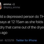 depression-memes depression text: emma :-) V @spicy_emma "could a depressed person do THIS?" she says at 12:15am as she folds her laundry that came out of the dryer six days ago 2:13 AM • 6/23/19 • Twitter for iPhone  depression