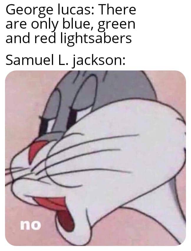 Dank Meme dank-memes cute text: George lucas: There are only blue, green and red lightsabers Samuel L. jackson: no 