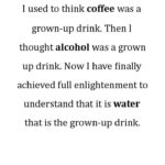 water-memes thanos text: I used to think coffee was a grown-up drink. Then I thought alcohol was a grown up drink. Now I have finally achieved full enlightenment to understand that it is water that is the grown-up drink. ENLIGHTENEW CONSCIOUSNESS  thanos