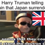 history-memes history text: Harry Truman telling Britain that Japan surrendered it seems that they could not stand-the neutron stvle  history