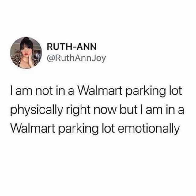 depression depression-memes depression text: RUTH-ANN @RuthAnnJoy I am not in a Walmart parking lot physically right now but I am in a Walmart parking lot emotionally 