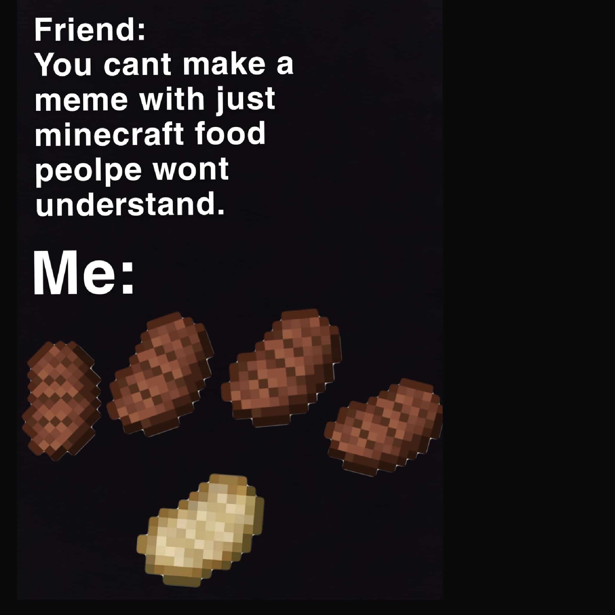 minecraft minecraft-memes minecraft text: Friend: You cant make a meme with just minecraft food peolpe wont understand. 
