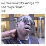christian-memes christian text: Me: "1 am so sorry for sinning, Lord" God: "so you