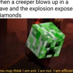 minecraft-memes minecraft text: when a creeper blows up in a cave and the explosion exposes diamonds you may think I am evil. I am not. I am efficient  minecraft