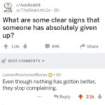 depression-memes depression text: r/AskReddit u/TheRealArtic1e • 8h What are some clear signs that someone has absolutely given + 1.0k + 496 Share BEST COMMENTS v LemonFreshenedBorax O • 6h Even though nothing has gotten better, they stop complaining. 9 Reply 2.1k +  depression