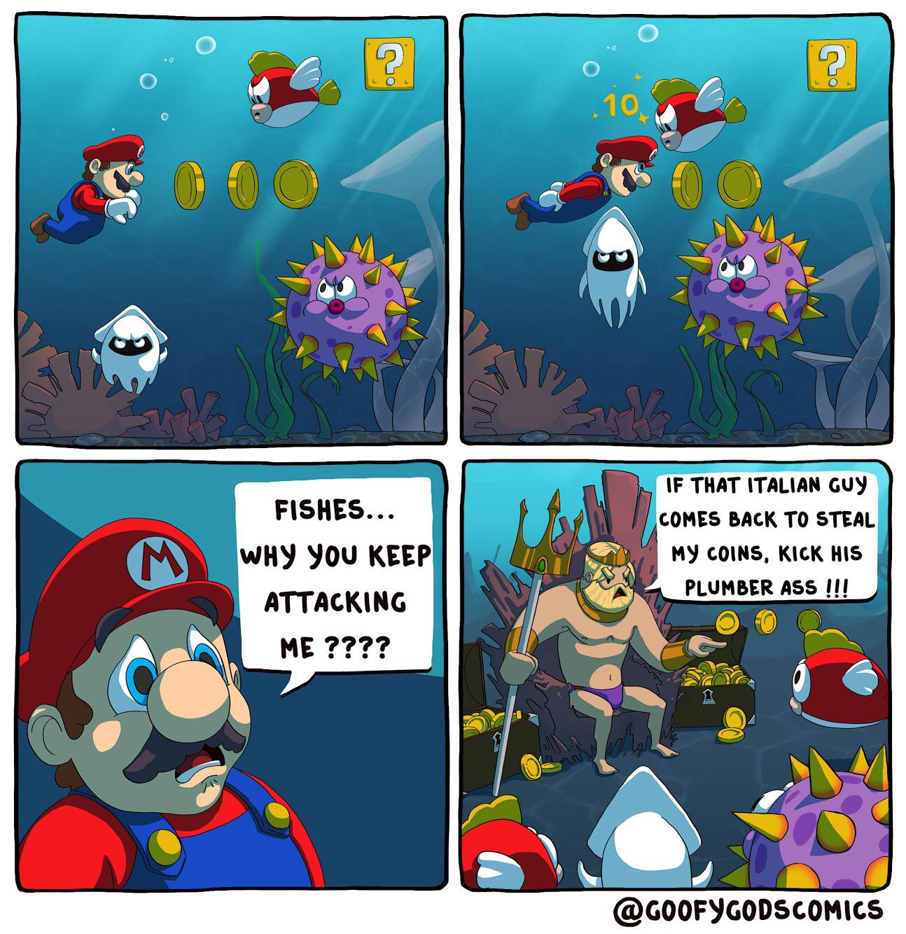 comics comics comics text: FISHES... WHY You KEEP ATTACKING ME IF THAT ITALIAN Guy COMES BACK TO STEAL MY COINS. KICK HIS PLUMBER ASS @GOOFYGODSCOMICS 