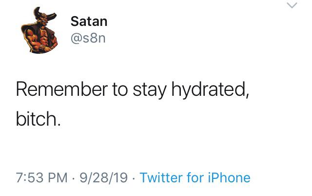 thanos water-memes thanos text: Satan @s8n Remember to stay hydrated, bitch. 7:53 PM • 9/28/19 • Twitter for iPhone 