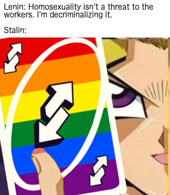 history history-memes history text: Lenin: Homosexuality isn't a threat to the workers. I'm decriminalizing it. Stalin: 