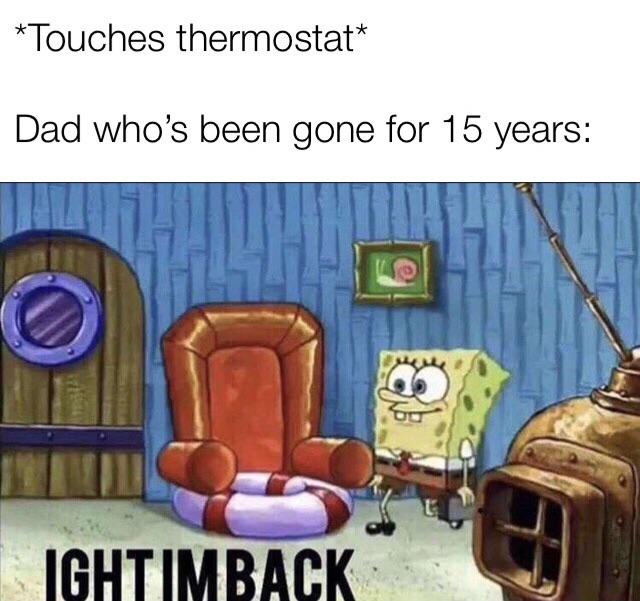other other-memes other text: *Touches thermostat* Dad who's been gone for 15 years: 