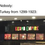 history-memes history text: Nobody: Turkey from 1299-1923: EMPIRE  history