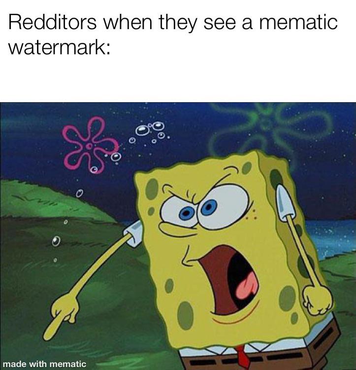 spongebob spongebob-memes spongebob text: Redditors when they see a mematic watermark: made with mematic 