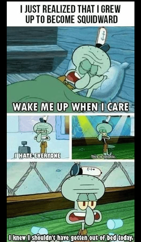 depression depression-memes depression text: I JUST REALIZED THAT I GREW UP TO BECOME SQUIDWARD WAKE ME UP WHEN I HATE EVERYONE I knewl Tri$hdiotlc. 