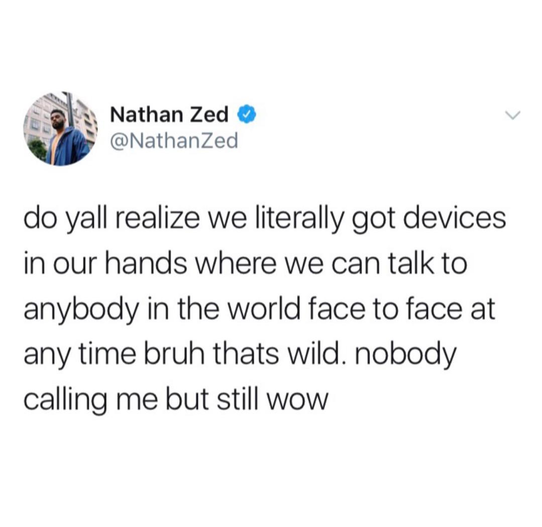 depression depression-memes depression text: Nathan Zed @NathanZed do yall realize we literally got devices in our hands where we can talk to anybody in the world face to face at any time bruh thats wild. nobody calling me but still wow 
