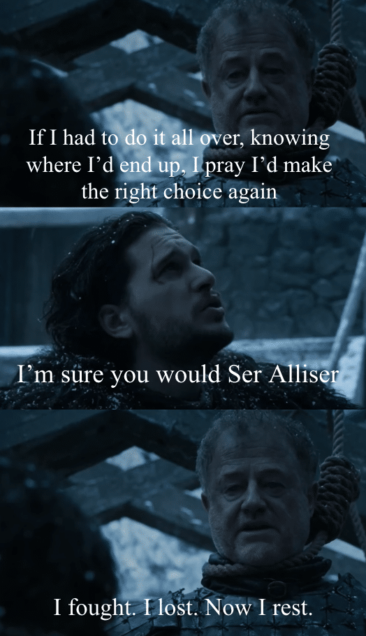 game-of-thrones game-of-thrones-memes game-of-thrones text: If I had t? do it er, knowing where uf,nray I'd make— the right choice again ['m sure you would Ser A Ise I fought. I lost. Now I rest. 
