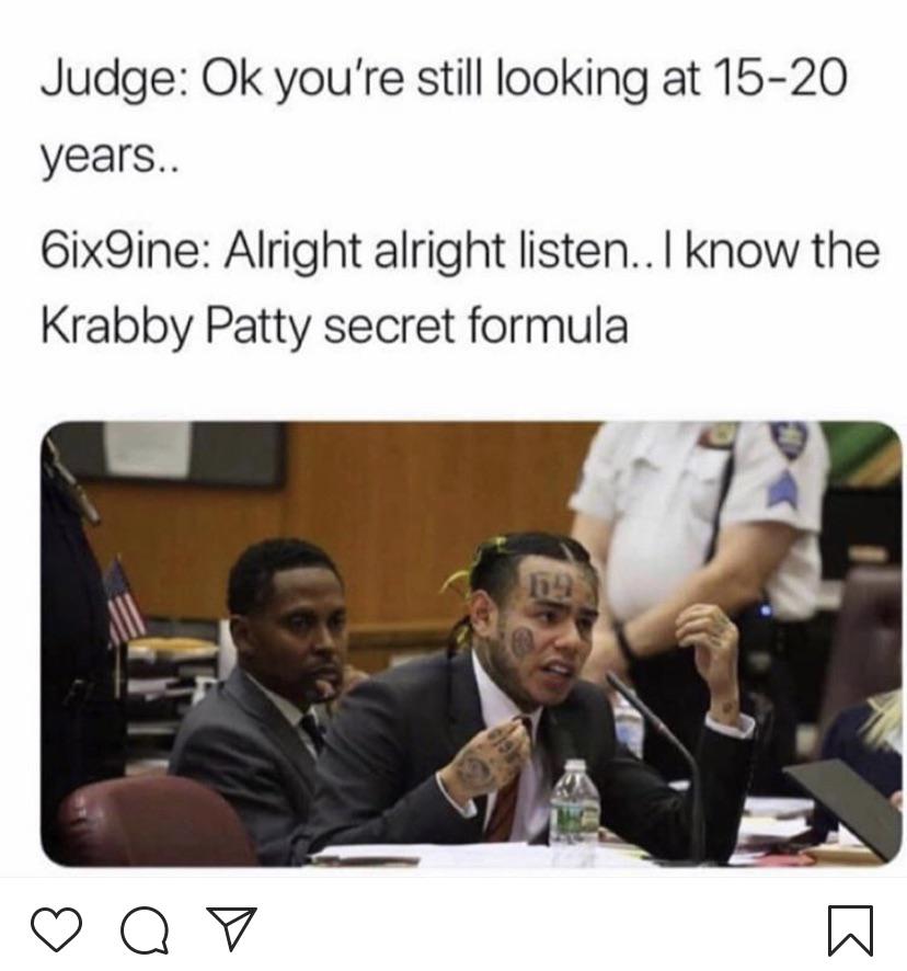 spongebob spongebob-memes spongebob text: Judge: Ok you're still looking at 15-20 years.. 6ix9ine: Alright alright listen.. I know the Krabby Patty secret formula 