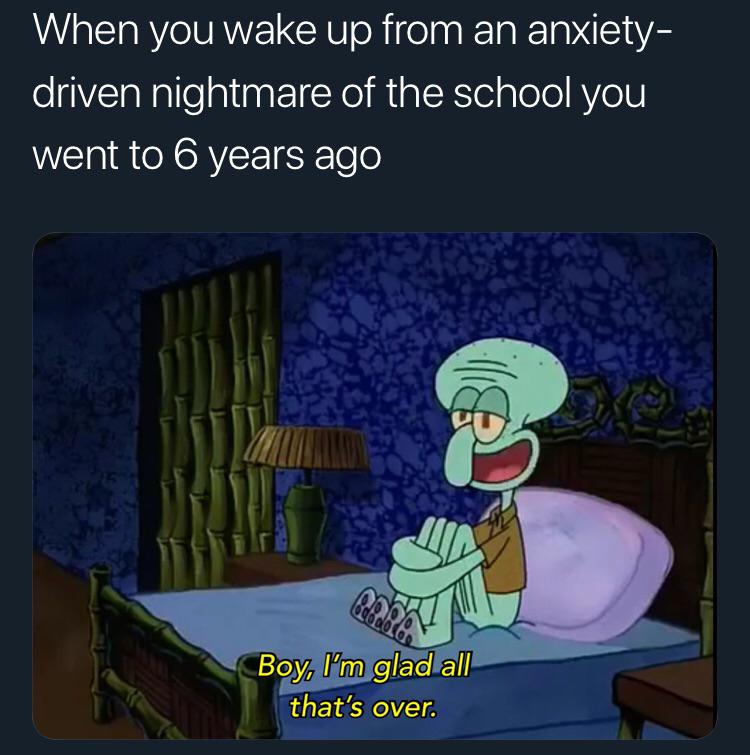 spongebob spongebob-memes spongebob text: When you wake up from an anxiety- driven nightmare of the school you went to 6 years ago B'oy,ålfin gla&åll that's over. 