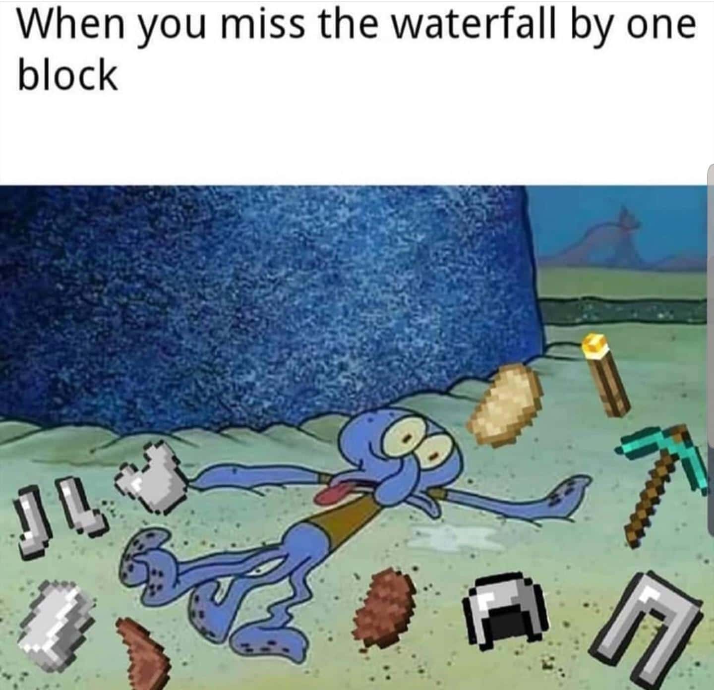 spongebob spongebob-memes spongebob text: When you miss the waterfall by one block 