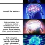 yang-memes yang text: Get the idiot fired. Accept the apology. Acknowledge that everyone makes mistakes and that a society that helps people grow is better than one that doesn