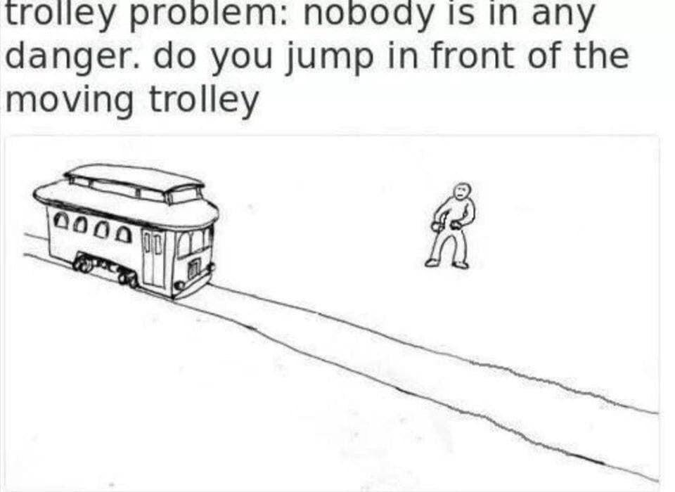 depression depression-memes depression text: trolley problem: nobody is in any danger. do you jump in front of the moving trolley 0000 'jøi 