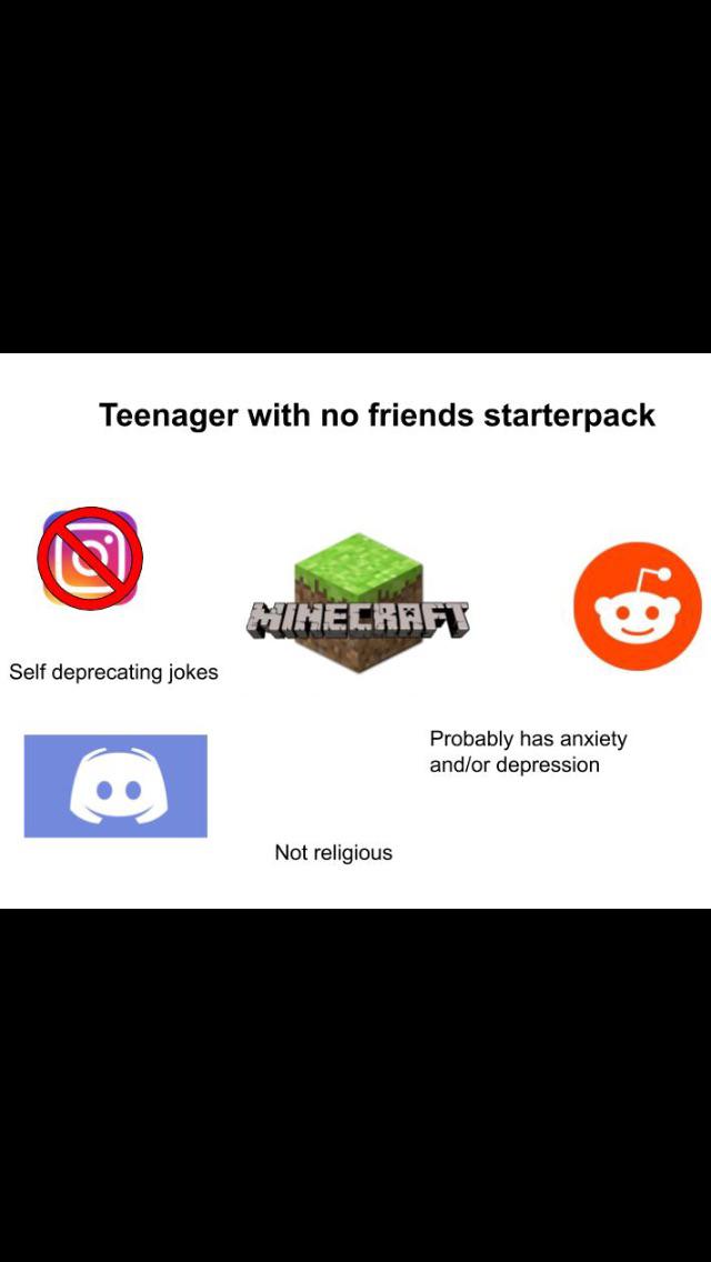 depression depression-memes depression text: Teenager with no friends starterpack Self deprecating jokes Probably has anxiety and/or depression Not religious 