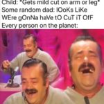 dank-memes cute text: Child: *Gets mild cut on arm or leg* Some random dad: 100Ks LiKe WE-re gonNa have to CuT iT OfF Every person on the planet:  Dank Meme