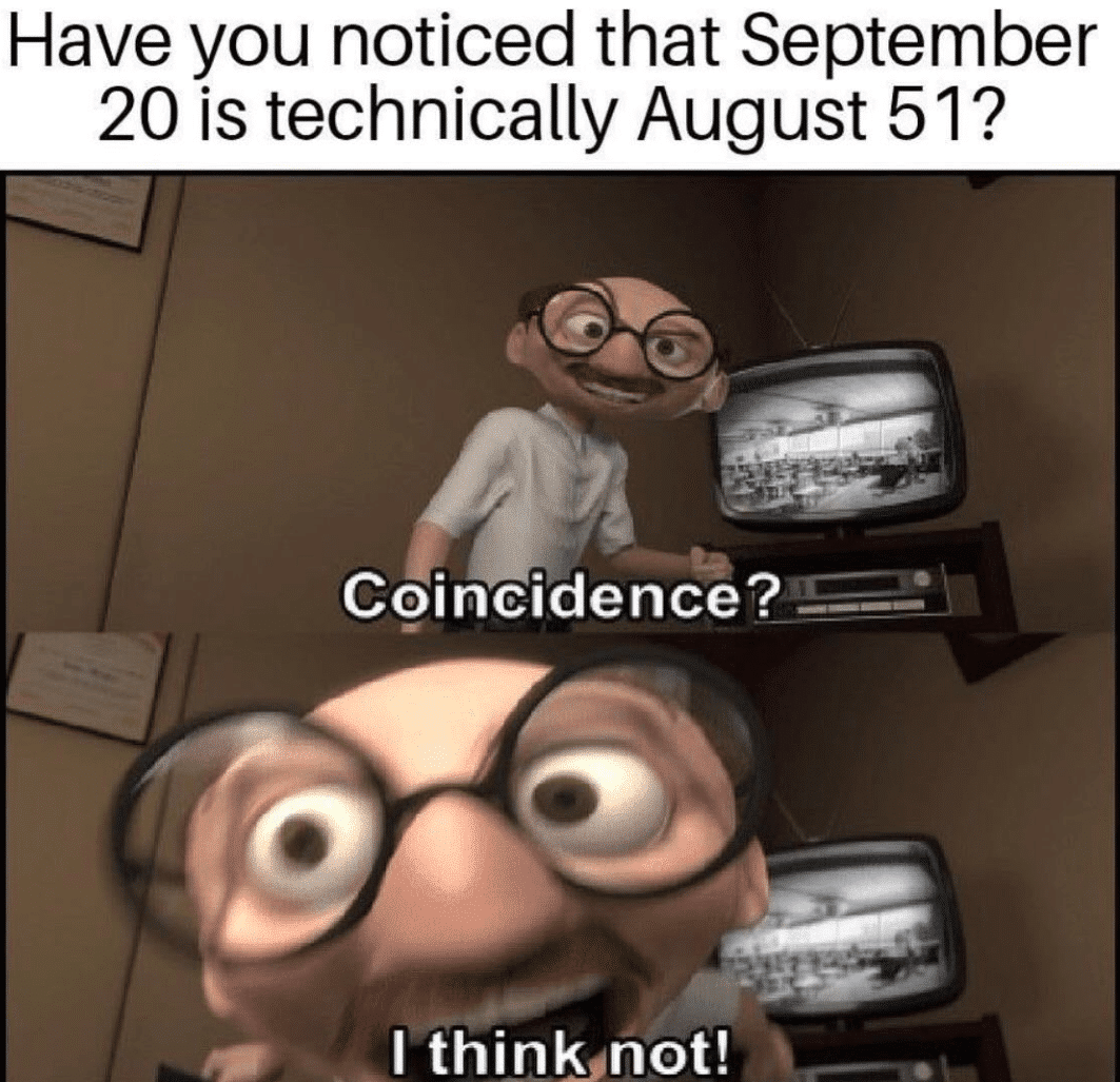 cute other-memes cute text: Have you noticed that September 20 is technically August 51? Coincidence? -I thinKønot! 