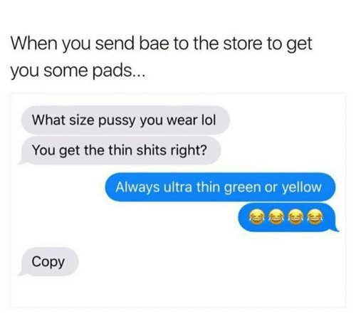women feminine-memes women text: When you send bae to the store to get you some pads... What size pussy you wear 101 You get the thin shits right? Always ultra thin green or yellow Copy 