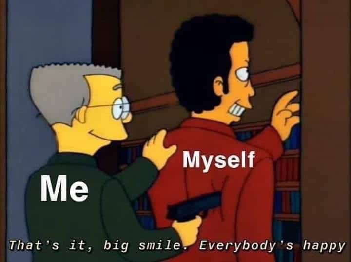 depression depression-memes depression text: Myself Me That's it, big smile. Everybody's happy 
