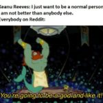 spongebob-memes spongebob text: Keanu Reeves: I just want to be a normal person. I am not better than anybody else. Everybody on Reddit: it!  spongebob