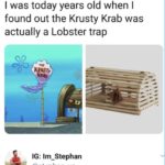 spongebob-memes spongebob text: I aint shit I know. @nohoesimalone I was today years old when I found out the Krusty Krab was actually a Lobster trap IG: Im_Stephan @stephan_xo So Mr.Krabs ran a trap house  spongebob