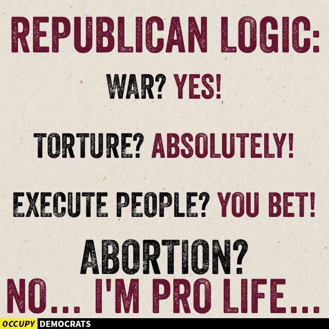 political political-memes political text: REPUBLICAN LOGIC: WAR? YES! TORTURE? ABSOLUTELY! EXECUTE PEOPLE? YOU BET! ABORTION? NO... PRO LIFE... OCCUPY 